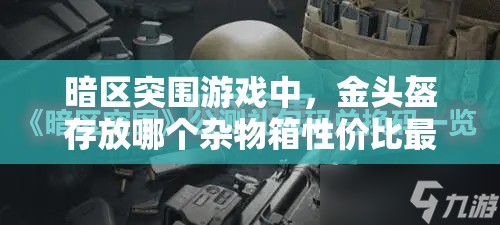 暗区突围游戏中，金头盔存放哪个杂物箱性价比最高？深度解析来袭