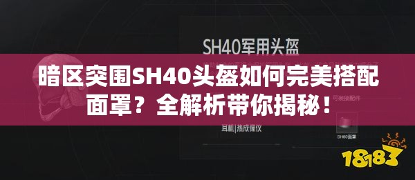 暗区突围SH40头盔如何完美搭配面罩？全解析带你揭秘！