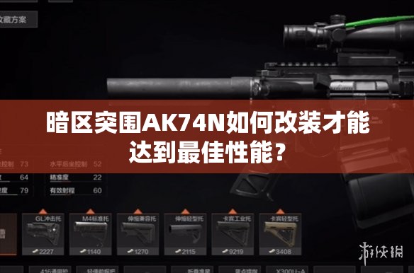 暗区突围AK74N如何改装才能达到最佳性能？