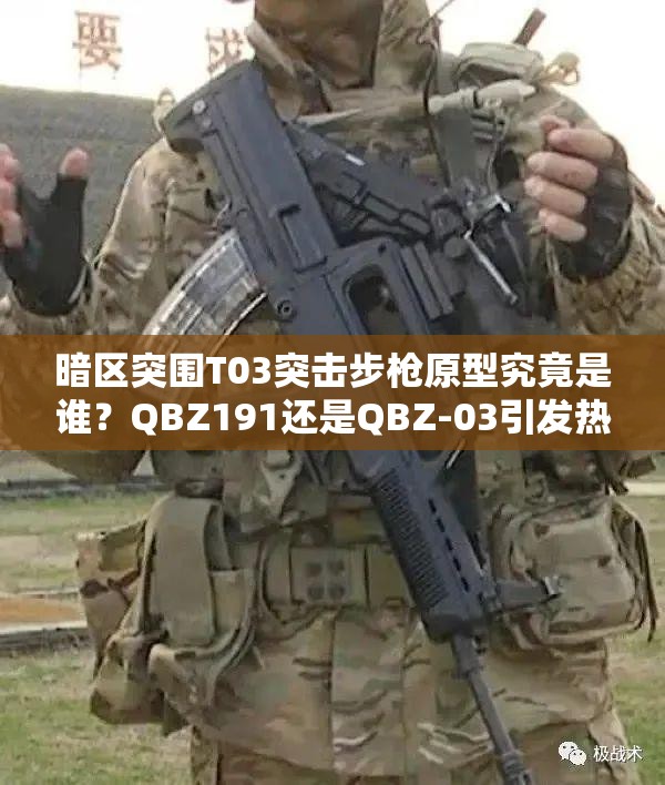 暗区突围T03突击步枪原型究竟是谁？QBZ191还是QBZ-03引发热议