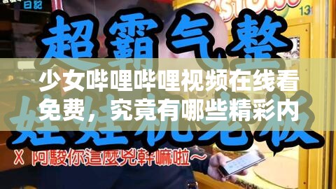 少女哔哩哔哩视频在线看免费，究竟有哪些精彩内容等你来发现？