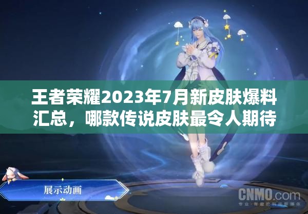 王者荣耀2023年7月新皮肤爆料汇总，哪款传说皮肤最令人期待？