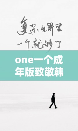 one一个成年版致敬韩寒：如何下载并体验这一文学与数字的完美结合？