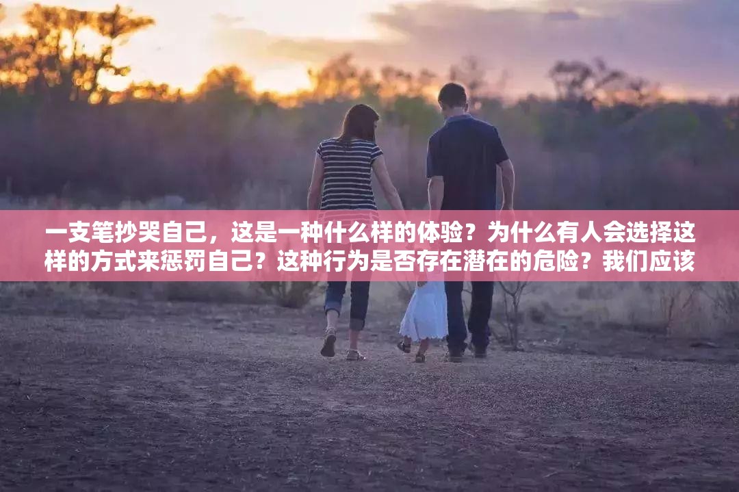 一支笔抄哭自己，这是一种什么样的体验？为什么有人会选择这样的方式来惩罚自己？这种行为是否存在潜在的危险？我们应该如何看待这种现象？你是否也曾有过类似的经历？