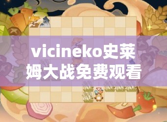 vicineko史莱姆大战免费观看：高清完整版在线播放，畅享精彩剧情与特效