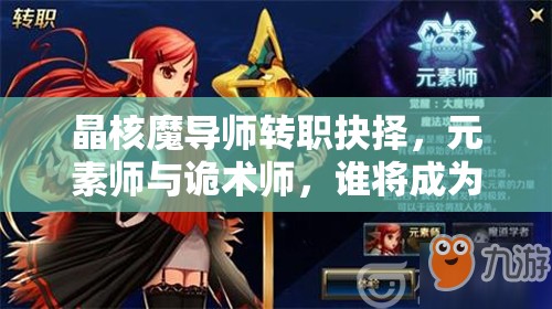 晶核魔导师转职抉择，元素师与诡术师，谁将成为你的终极战斗伙伴？