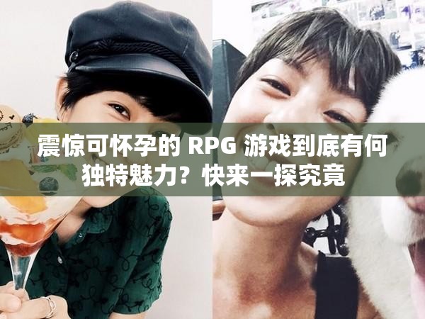 震惊可怀孕的 RPG 游戏到底有何独特魅力？快来一探究竟