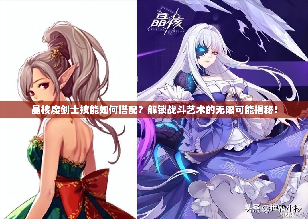 晶核魔剑士技能如何搭配？解锁战斗艺术的无限可能揭秘！