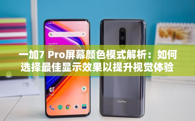 一加7 Pro屏幕颜色模式解析：如何选择最佳显示效果以提升视觉体验