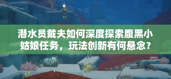 潜水员戴夫如何深度探索腹黑小姑娘任务，玩法创新有何悬念？