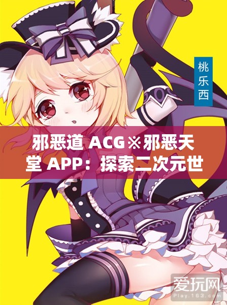 邪恶道 ACG※邪恶天堂 APP：探索二次元世界的奇妙之旅