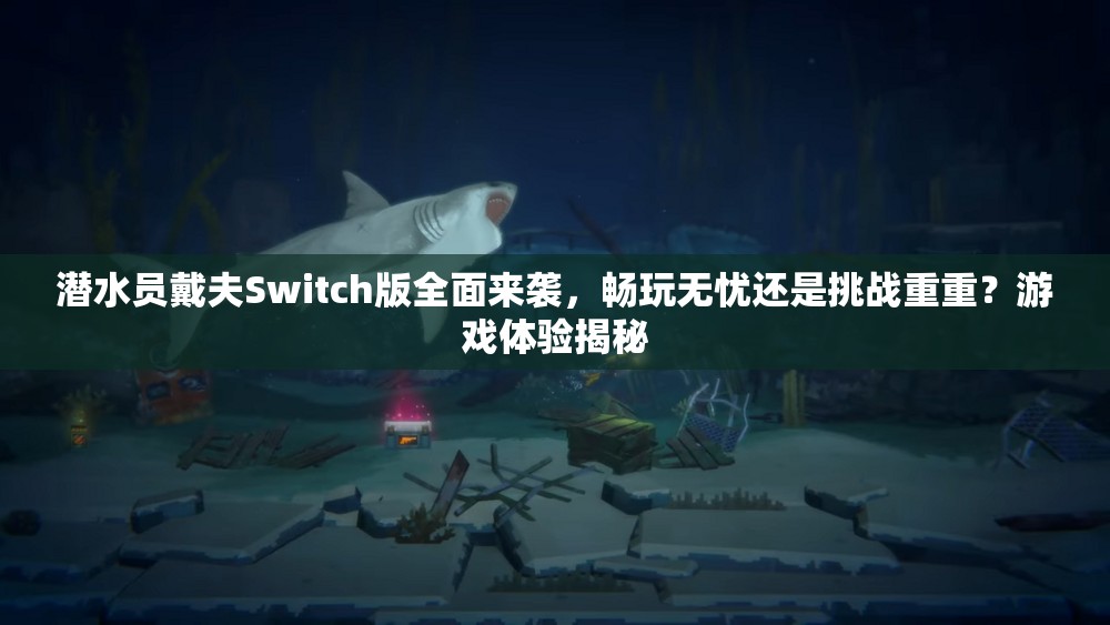 潜水员戴夫Switch版全面来袭，畅玩无忧还是挑战重重？游戏体验揭秘