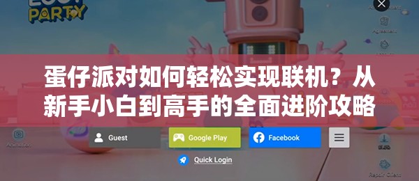 蛋仔派对如何轻松实现联机？从新手小白到高手的全面进阶攻略揭秘！