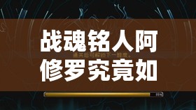 战魂铭人阿修罗究竟如何攻克？全面攻略与深度解析等你来探！