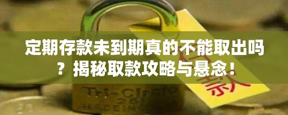 定期存款未到期真的不能取出吗？揭秘取款攻略与悬念！