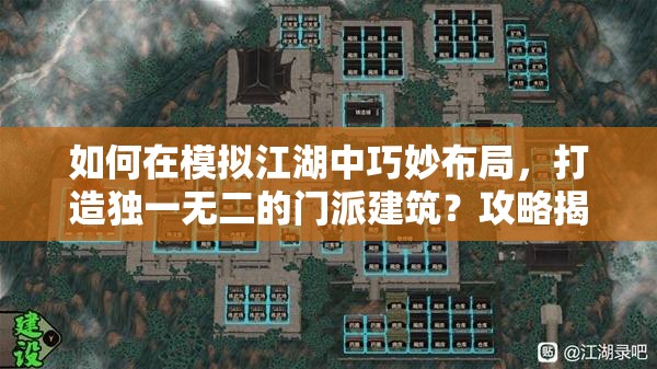 如何在模拟江湖中巧妙布局，打造独一无二的门派建筑？攻略揭秘！