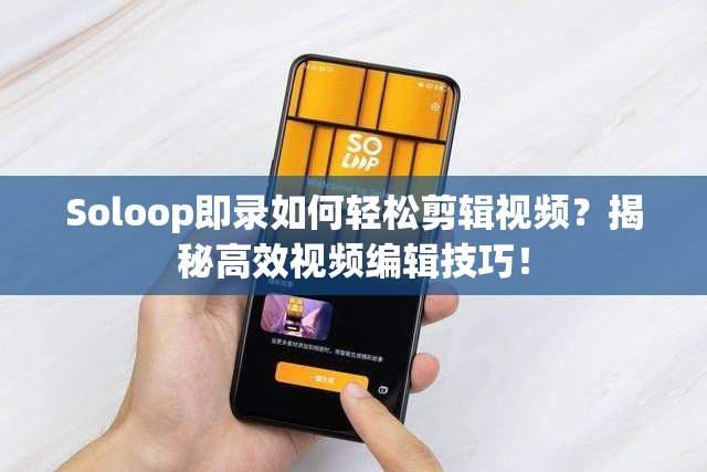 Soloop即录如何轻松剪辑视频？揭秘高效视频编辑技巧！