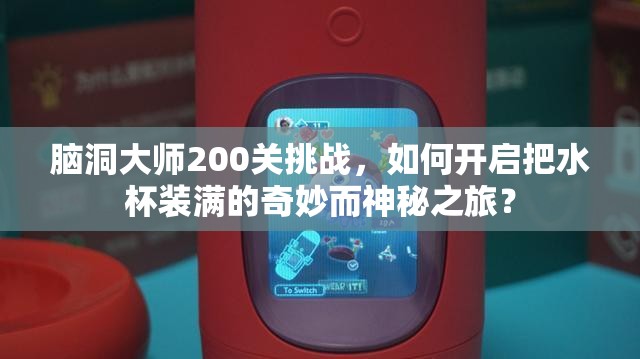 脑洞大师200关挑战，如何开启把水杯装满的奇妙而神秘之旅？