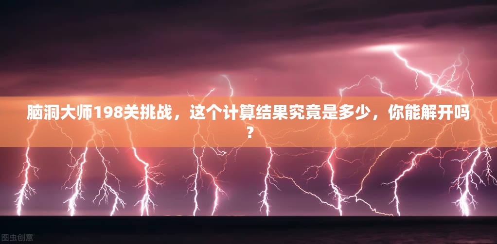 脑洞大师198关挑战，这个计算结果究竟是多少，你能解开吗？