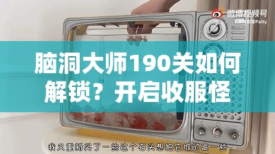 脑洞大师190关如何解锁？开启收服怪物奇幻之旅的秘诀何在？