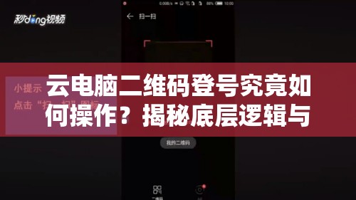 云电脑二维码登号究竟如何操作？揭秘底层逻辑与实战全攻略