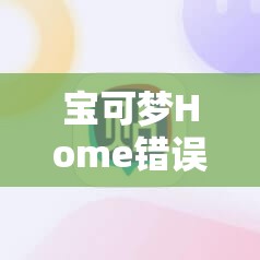 宝可梦Home错误代码999如何解决？揭秘背后原因引发玩家悬念！