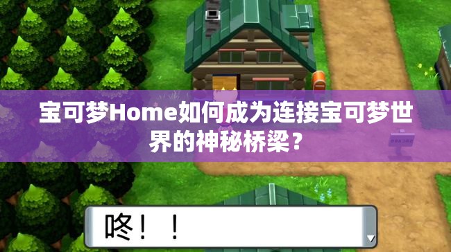 宝可梦Home如何成为连接宝可梦世界的神秘桥梁？