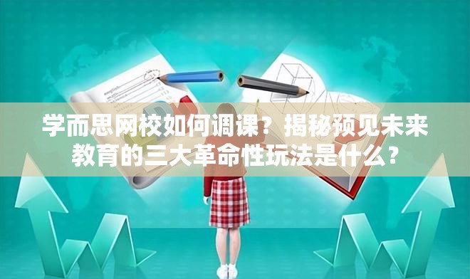 学而思网校如何调课？揭秘预见未来教育的三大革命性玩法是什么？