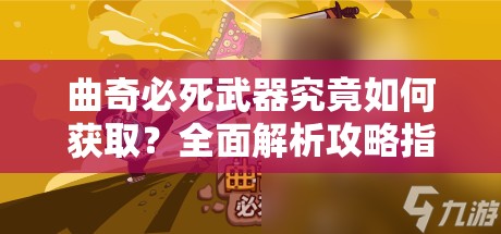 曲奇必死武器究竟如何获取？全面解析攻略指南带你揭秘！