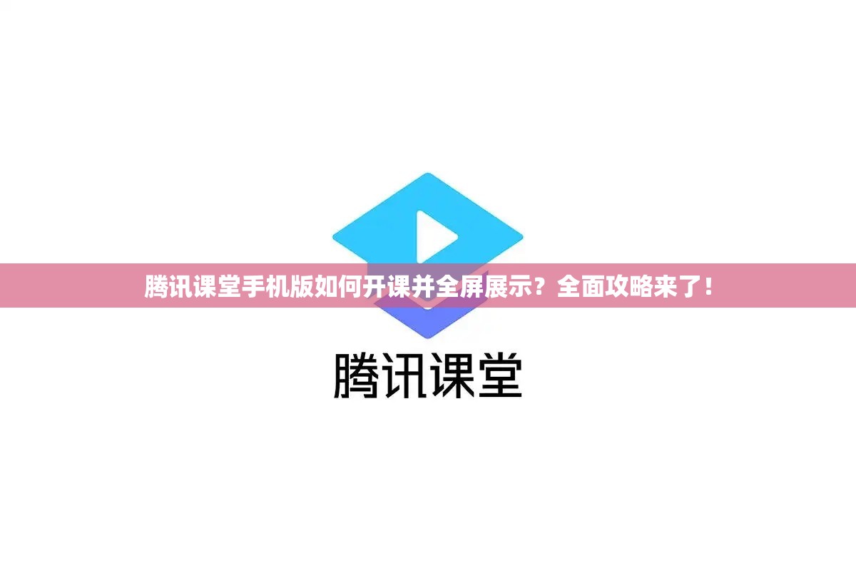 腾讯课堂手机版如何开课并全屏展示？全面攻略来了！