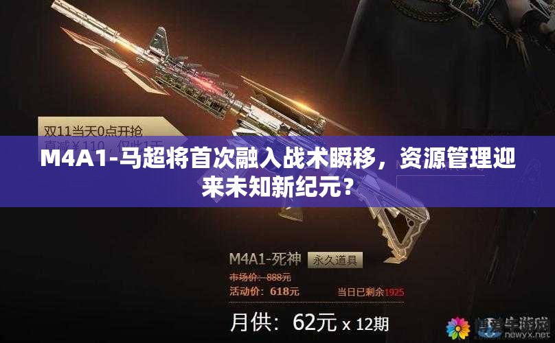 M4A1-马超将首次融入战术瞬移，资源管理迎来未知新纪元？