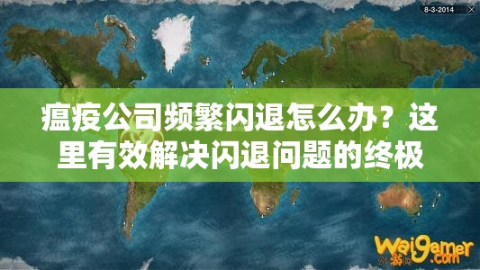 瘟疫公司频繁闪退怎么办？这里有效解决闪退问题的终极方案！