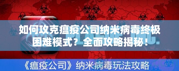 如何攻克瘟疫公司纳米病毒终极困难模式？全面攻略揭秘！