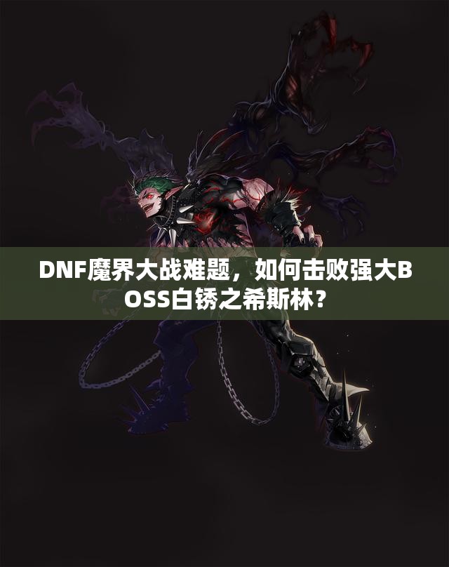 DNF魔界大战难题，如何击败强大BOSS白锈之希斯林？