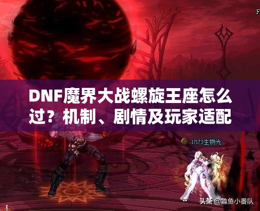 DNF魔界大战螺旋王座怎么过？机制、剧情及玩家适配全揭秘！