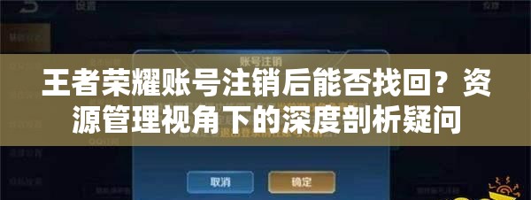 王者荣耀账号注销后能否找回？资源管理视角下的深度剖析疑问