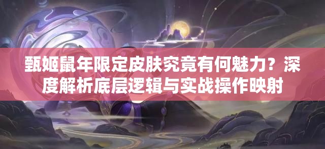 甄姬鼠年限定皮肤究竟有何魅力？深度解析底层逻辑与实战操作映射