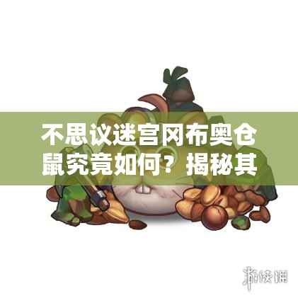 不思议迷宫冈布奥仓鼠究竟如何？揭秘其资源管理的独特艺术！