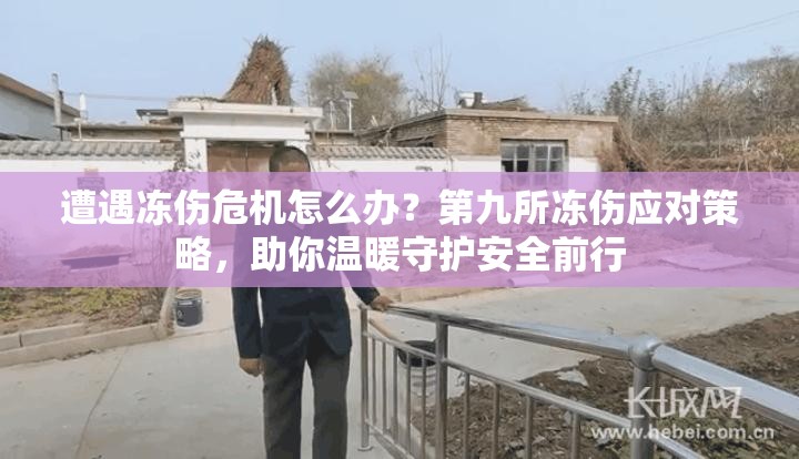 遭遇冻伤危机怎么办？第九所冻伤应对策略，助你温暖守护安全前行