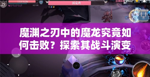 魔渊之刃中的魔龙究竟如何击败？探索其战斗演变史揭秘悬念