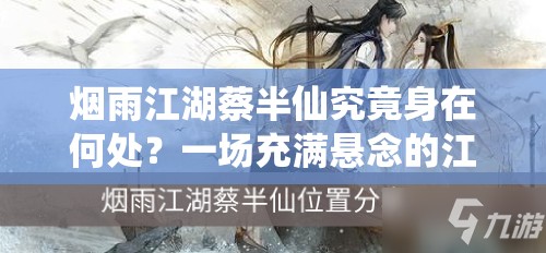 烟雨江湖蔡半仙究竟身在何处？一场充满悬念的江湖寻踪之旅