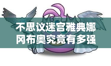 不思议迷宫雅典娜冈布奥究竟有多强？全面深度解析与实战玩法指南