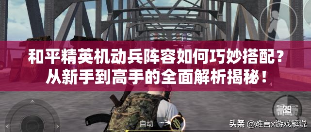 和平精英机动兵阵容如何巧妙搭配？从新手到高手的全面解析揭秘！